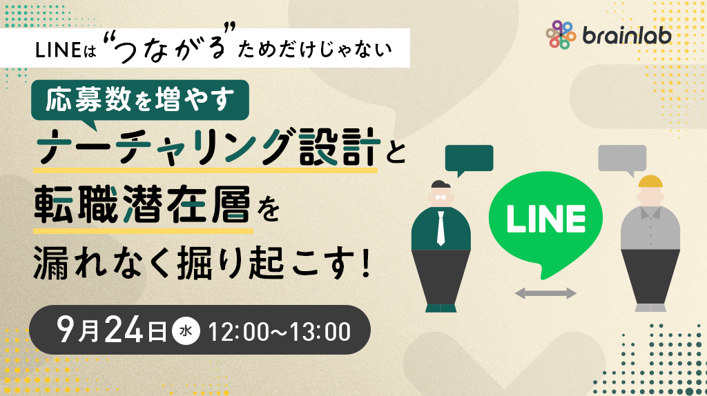 【LINEは “つながる” ためだけじゃない】 ～応募数を増やすナーチャリング設計と転職潜在層を漏れなく掘り起こす方法とは～